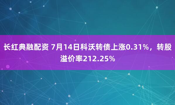 长红典融配资 7月14日科沃转债上涨0.31%，转股溢价率212.25%