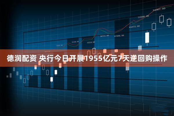 德润配资 央行今日开展1955亿元7天逆回购操作
