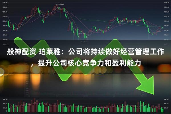般神配资 珀莱雅：公司将持续做好经营管理工作，提升公司核心竞争力和盈利能力